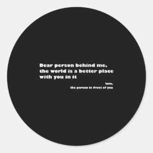 Dear Person Behind Me,the World Is A Better Place  Classic Round Sticker