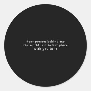 Dear Person Behind Me The World Is A Better Place  Classic Round Sticker