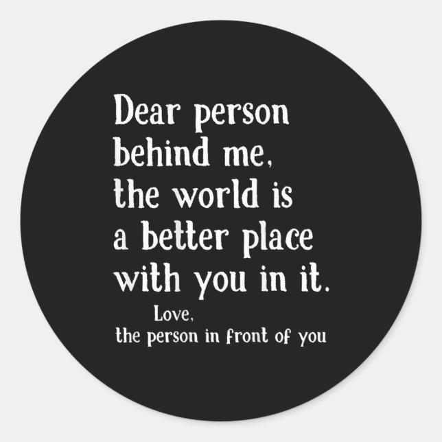 Dear Person Behind Me The World Is A Better Place  Classic Round Sticker (Front)