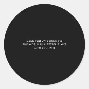 Dear Person Behind Me The World Is A Better Place  Classic Round Sticker