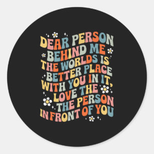 Dear Person Behind Me The World Is A Better Place  Classic Round Sticker
