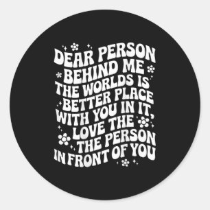 Dear Person Behind Me The World Is A Better Place Classic Round Sticker
