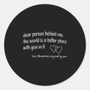 Dear Person Behind Me The World Is A Better Place  Classic Round Sticker
