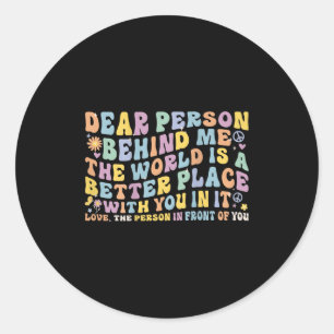 Dear Person Behind Me The World Is A Better Place  Classic Round Sticker