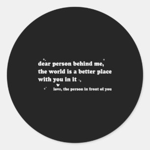 Dear Person Behind Me The World Is A Better Place  Classic Round Sticker