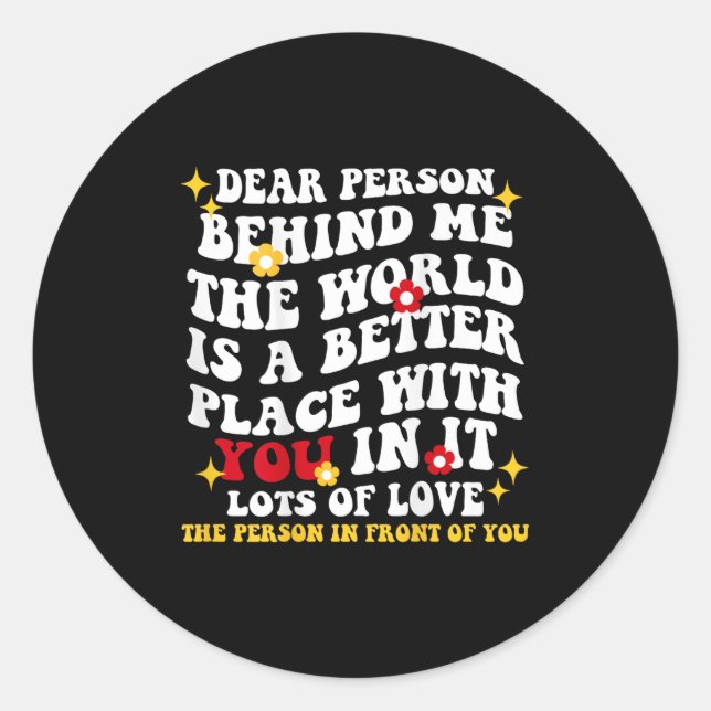Dear Person Behind Me The World Is A Better Place  Classic Round Sticker (Front)