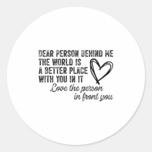 Dear Person Behind Me The World Is A Better Place  Classic Round Sticker