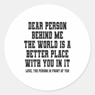 Dear Person Behind Me The World Is A Better Place  Classic Round Sticker