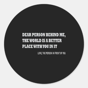 Dear Person Behind Me The World Is A Better Place  Classic Round Sticker