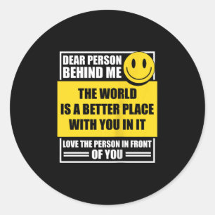 Dear Person Behind Me The World Is A Better Place  Classic Round Sticker