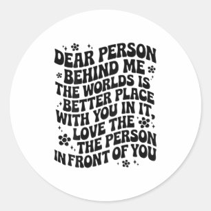 Dear Person Behind Me The World Is A Better Place  Classic Round Sticker
