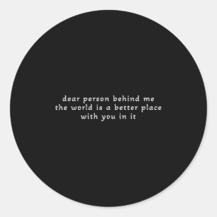 Dear Person Behind Me The World Is A Better Place  Classic Round Sticker