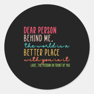 Dear Person Behind Me The World Is A Better Place  Classic Round Sticker
