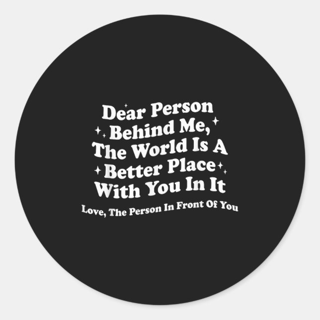 Dear Person Behind Me The World Is A Better Place  Classic Round Sticker (Front)
