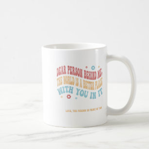 Dear Person Behind Me The World Is A Better Place Coffee Mug