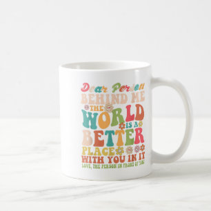 Dear Person Behind Me The World Is A Better Place  Coffee Mug