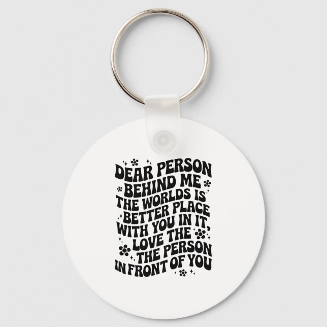 Dear Person Behind Me The World Is A Better Place  Keychain (Front)