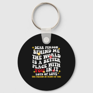 Dear Person Behind Me The World Is A Better Place  Keychain