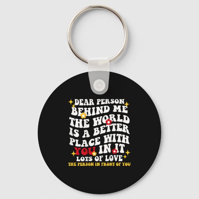 Dear Person Behind Me The World Is A Better Place  Keychain (Front)