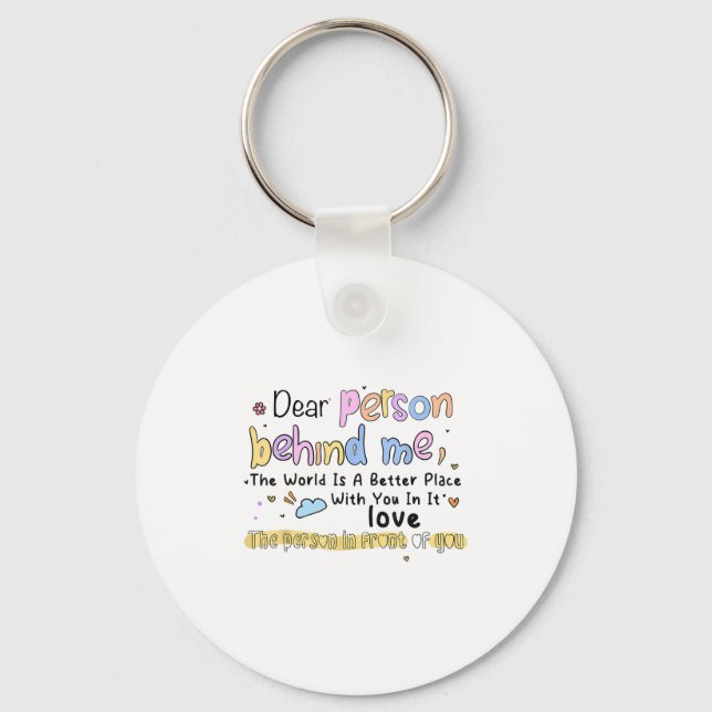 Dear Person Behind Me The World Is A Better Place  Keychain (Front)