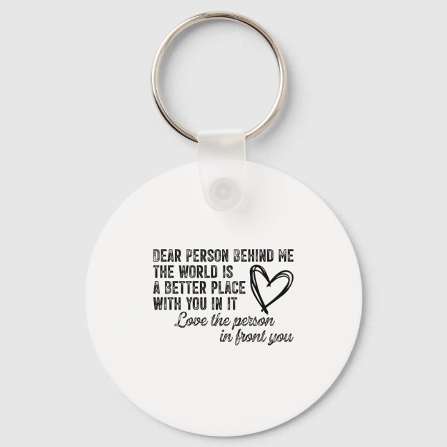 Dear Person Behind Me The World Is A Better Place  Keychain (Front)