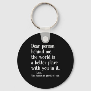 Dear Person Behind Me The World Is A Better Place  Keychain
