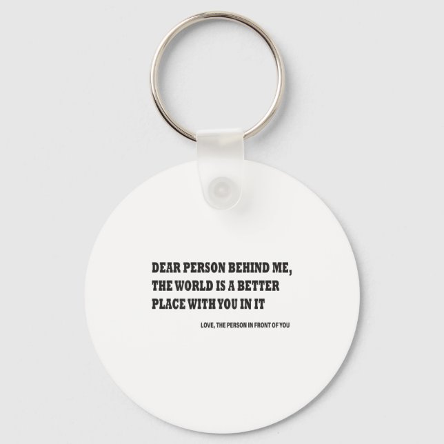 Dear Person Behind Me The World Is A Better Place  Keychain (Front)