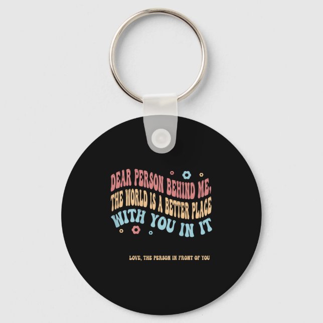 Dear Person Behind Me The World Is A Better Place  Keychain (Front)