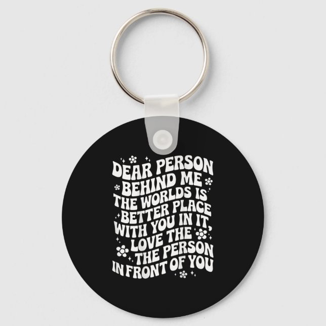 Dear Person Behind Me The World Is A Better Place  Keychain (Front)