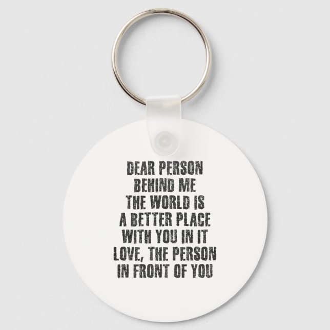 Dear Person Behind Me The World Is A Better Place  Keychain (Front)
