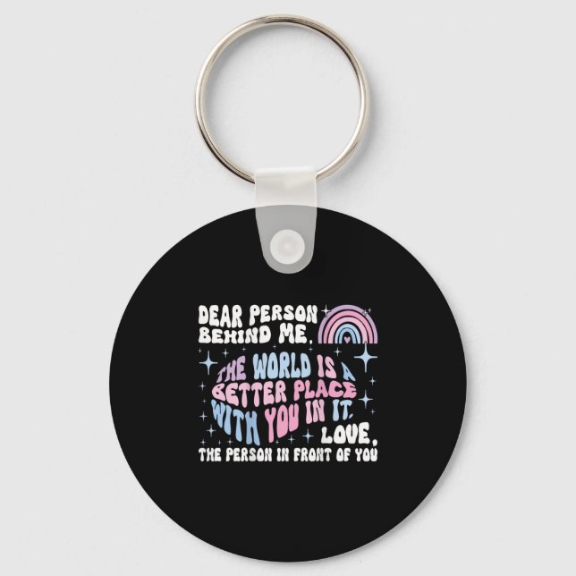 Dear Person Behind Me The World Is A Better Place  Keychain (Front)