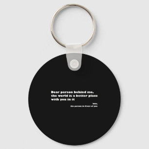 Dear Person Behind Me,the World Is A Better Place  Keychain