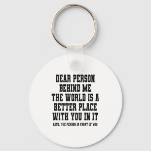 Dear Person Behind Me The World Is A Better Place  Keychain