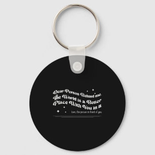 Dear Person Behind Me The World Is A Better Place Keychain