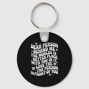 Dear Person Behind Me The World Is A Better Place Keychain