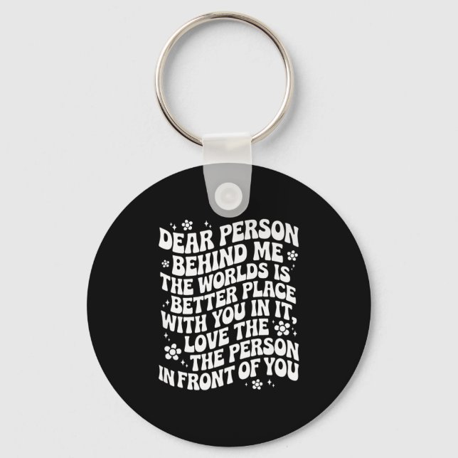 Dear Person Behind Me The World Is A Better Place  Keychain (Front)