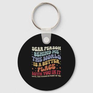 Dear Person Behind Me The World Is A Better Place Keychain