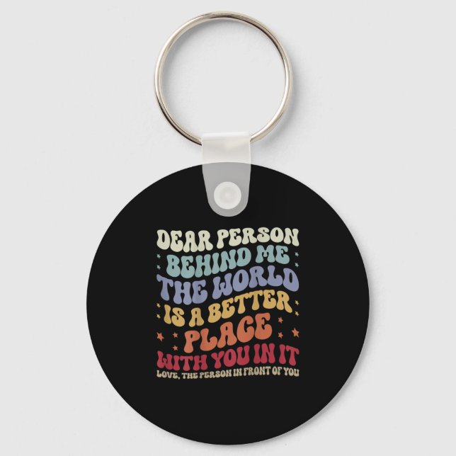 Dear Person Behind Me The World Is A Better Place  Keychain (Front)