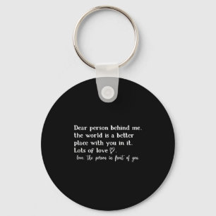 Dear Person Behind Me The World Is A Better Place Keychain