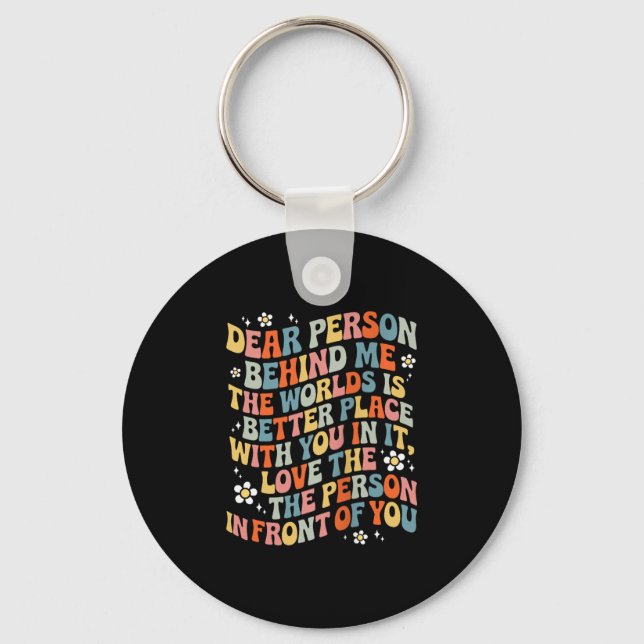 Dear Person Behind Me The World Is A Better Place  Keychain (Front)