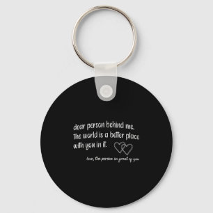 Dear Person Behind Me The World Is A Better Place  Keychain