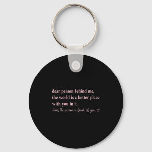 Dear Person Behind Me The World Is A Better Place  Keychain