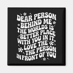 Dear Person Behind Me The World Is A Better Place Magnet
