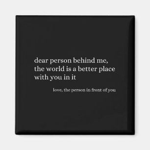 Dear Person Behind Me The World Is A Better Place Magnet