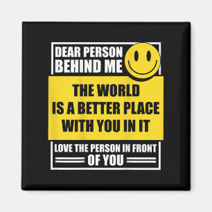 Dear Person Behind Me The World Is A Better Place Magnet