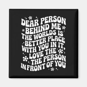 Dear Person Behind Me The World Is A Better Place  Magnet