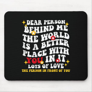 Dear Person Behind Me The World Is A Better Place Mouse Pad