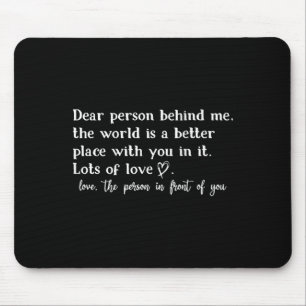 Dear Person Behind Me The World Is A Better Place Mouse Pad