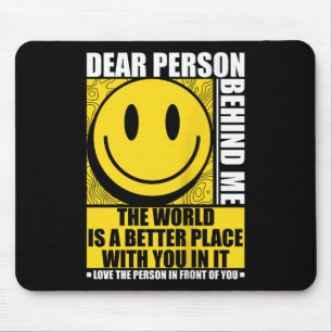 Dear Person Behind Me The World Is A Better Place  Mouse Pad