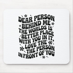 Dear Person Behind Me The World Is A Better Place  Mouse Pad